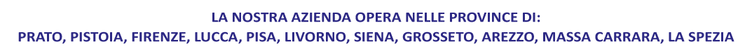 LA NOSTRA AZIENDA OPERA NELLE PROVINCE DI PRATO-PISTOIA-FIRENZE-LUCCA-PISA-LIVORNO-SIENA-GROSSETO-AREZZO-MASSA CARRARA-LA SPEZIA